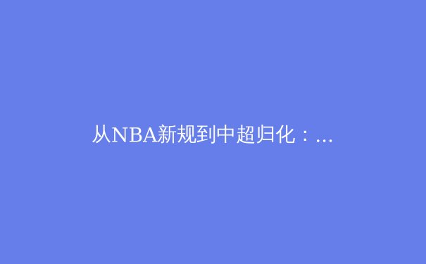 从NBA新规到中超归化：2024全球体育治理的东方智慧 - 3
