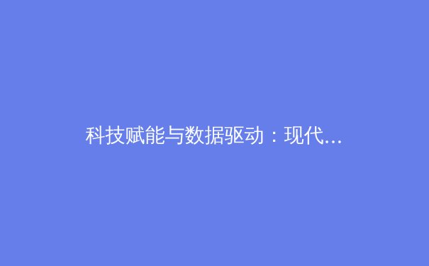 科技赋能与数据驱动：现代体育竞技的革命性演变